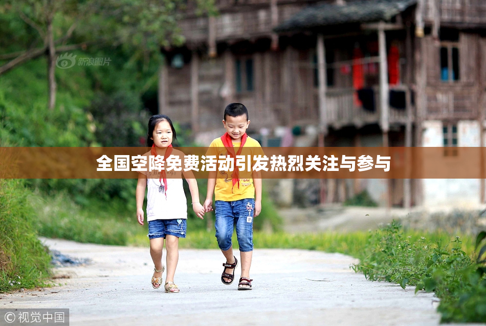 全国空降免费活动引发热烈关注与参与