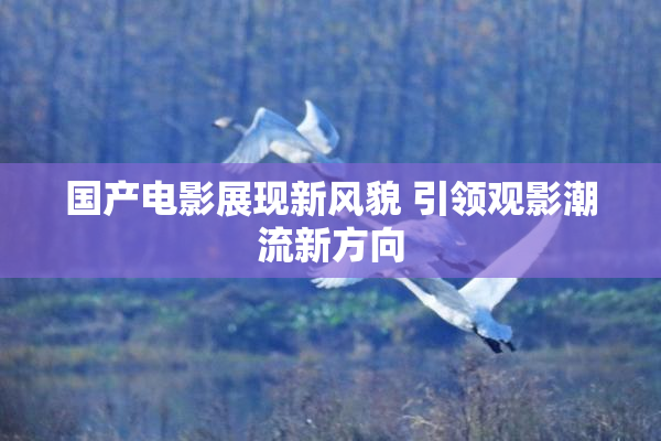 国产电影展现新风貌 引领观影潮流新方向