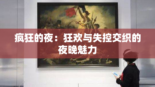 疯狂的夜：狂欢与失控交织的夜晚魅力