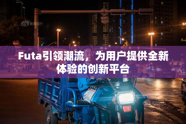 Futa引领潮流，为用户提供全新体验的创新平台
