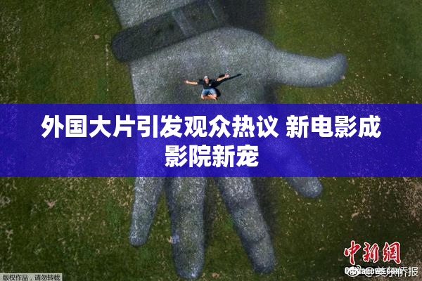 外国大片引发观众热议 新电影成影院新宠