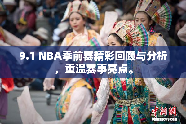 9.1 NBA季前赛精彩回顾与分析，重温赛事亮点。