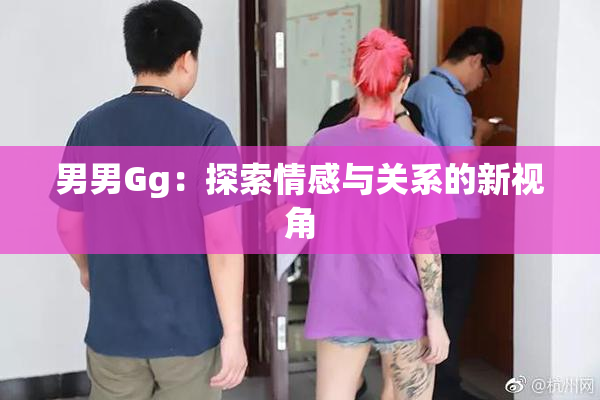 男男Gg：探索情感与关系的新视角