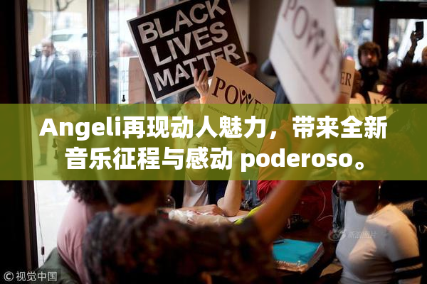 Angeli再现动人魅力，带来全新音乐征程与感动 poderoso。