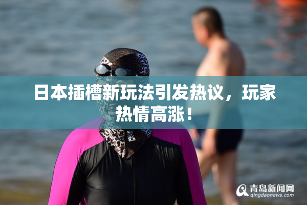 日本插槽新玩法引发热议，玩家热情高涨！