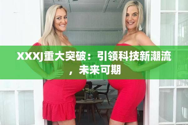 XXXJ重大突破：引领科技新潮流，未来可期