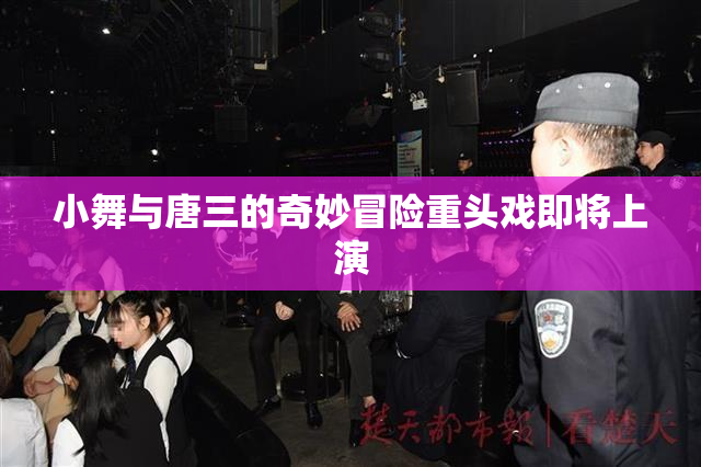 小舞与唐三的奇妙冒险重头戏即将上演