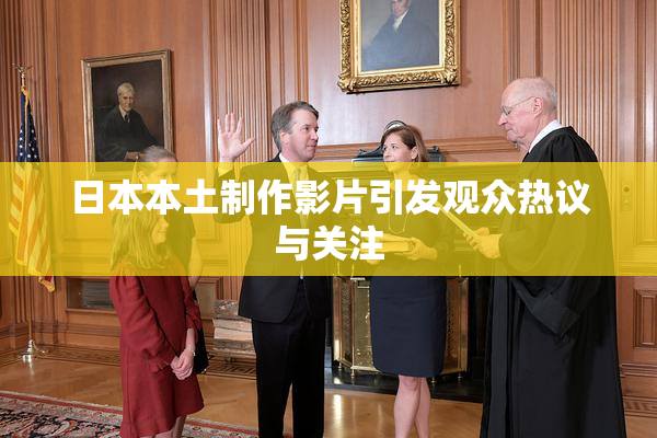 日本本土制作影片引发观众热议与关注