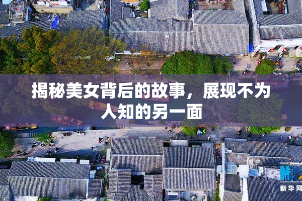 揭秘美女背后的故事，展现不为人知的另一面