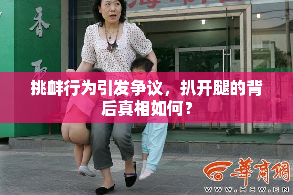挑衅行为引发争议，扒开腿的背后真相如何？