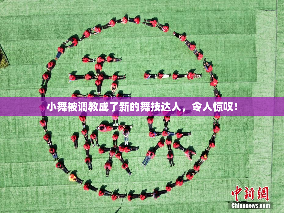 小舞被调教成了新的舞技达人，令人惊叹！