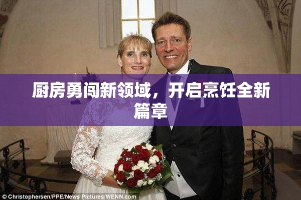 厨房勇闯新领域，开启烹饪全新篇章