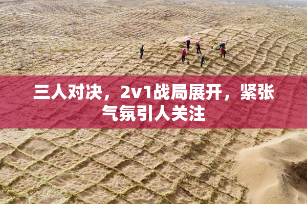 三人对决，2v1战局展开，紧张气氛引人关注