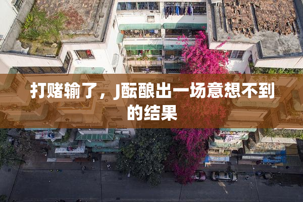 打赌输了，J酝酿出一场意想不到的结果