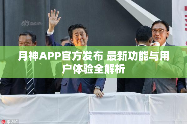 月神APP官方发布 最新功能与用户体验全解析