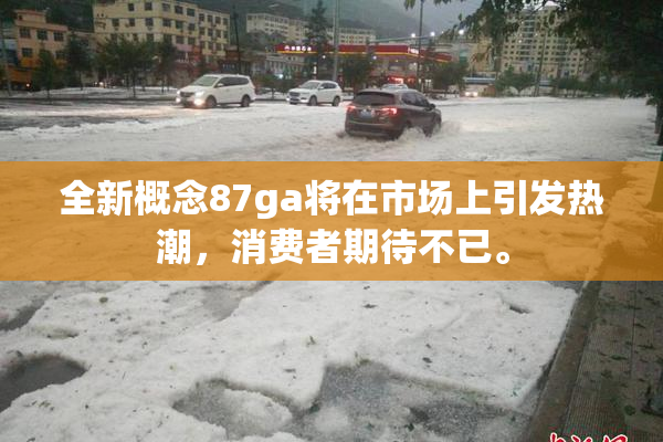 全新概念87ga将在市场上引发热潮，消费者期待不已。