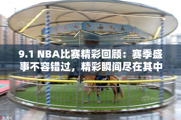 9.1 NBA比赛精彩回顾：赛季盛事不容错过，精彩瞬间尽在其中！