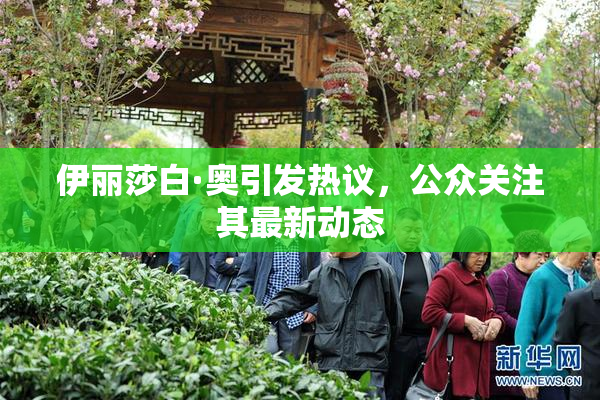 伊丽莎白·奥引发热议，公众关注其最新动态