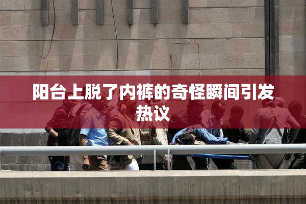 阳台上脱了内裤的奇怪瞬间引发热议