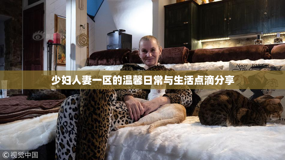 少妇人妻一区的温馨日常与生活点滴分享