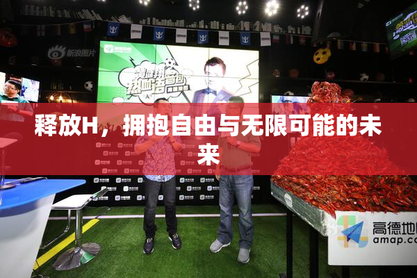 释放H，拥抱自由与无限可能的未来