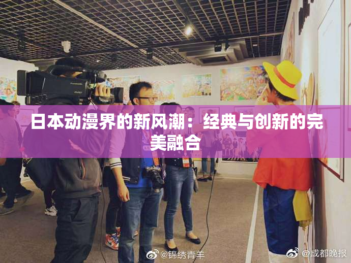 日本动漫界的新风潮：经典与创新的完美融合