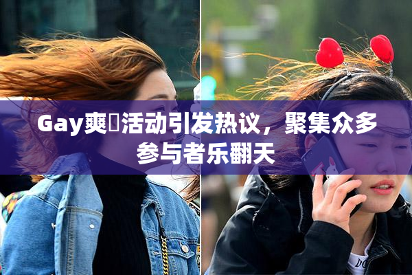 Gay爽擼活动引发热议，聚集众多参与者乐翻天