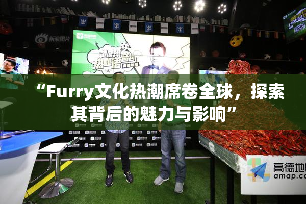 “Furry文化热潮席卷全球，探索其背后的魅力与影响”