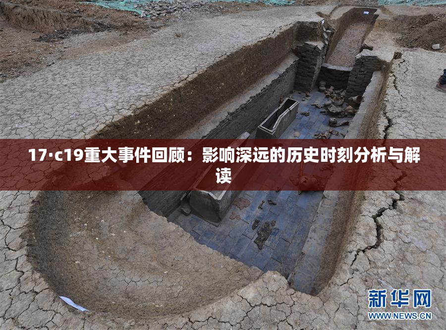 17·c19重大事件回顾：影响深远的历史时刻分析与解读