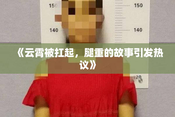 《云霄被扛起，腿重的故事引发热议》