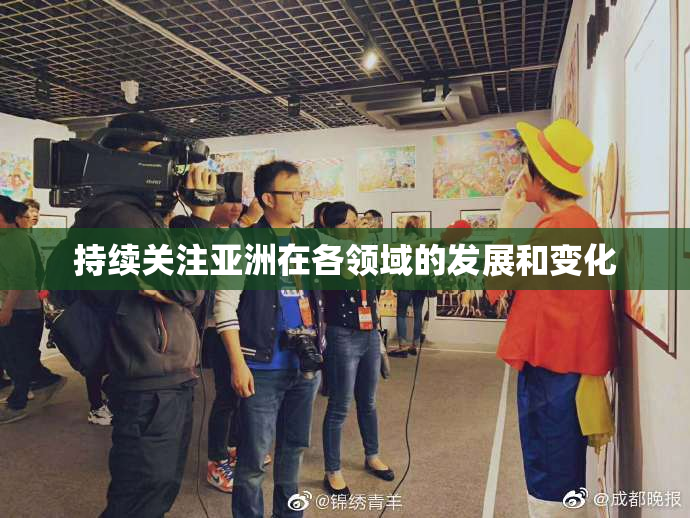 持续关注亚洲在各领域的发展和变化