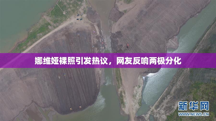 娜维娅裸照引发热议，网友反响两极分化
