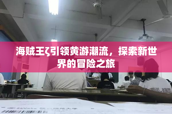 海贼王ζ引领黄游潮流，探索新世界的冒险之旅