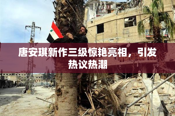唐安琪新作三级惊艳亮相，引发热议热潮