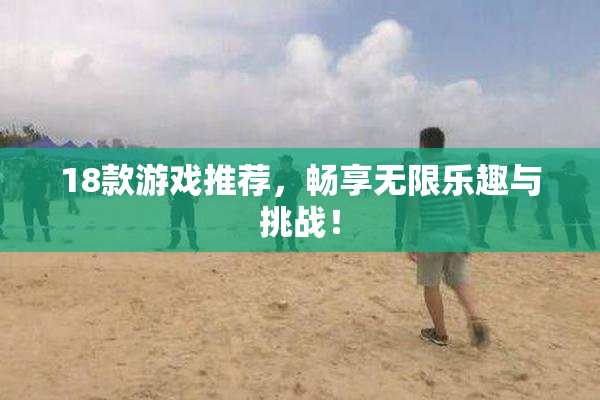 18款游戏推荐，畅享无限乐趣与挑战！