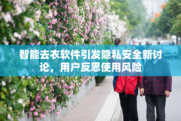 智能去衣软件引发隐私安全新讨论，用户反思使用风险