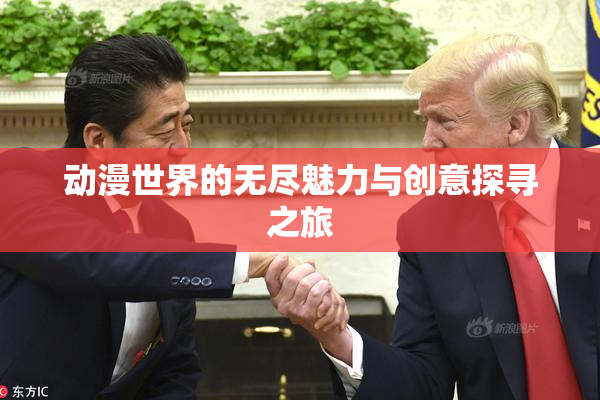 动漫世界的无尽魅力与创意探寻之旅