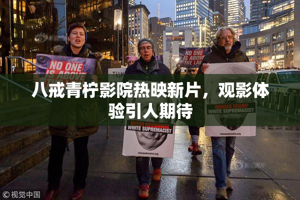 八戒青柠影院热映新片，观影体验引人期待