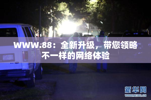 WWW.88：全新升级，带您领略不一样的网络体验