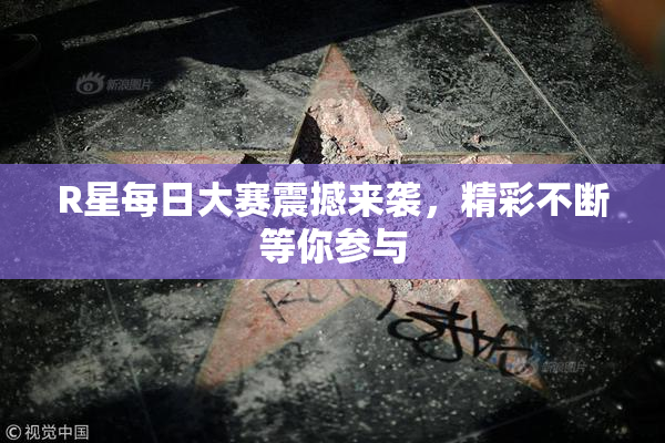 R星每日大赛震撼来袭，精彩不断等你参与