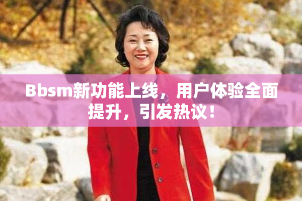Bbsm新功能上线，用户体验全面提升，引发热议！