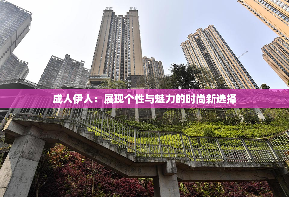 成人伊人：展现个性与魅力的时尚新选择