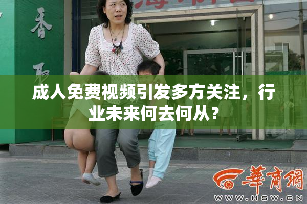 成人免费视频引发多方关注，行业未来何去何从？