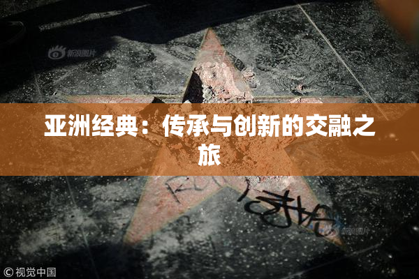 亚洲经典：传承与创新的交融之旅