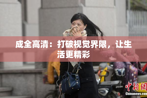 成全高清：打破视觉界限，让生活更精彩