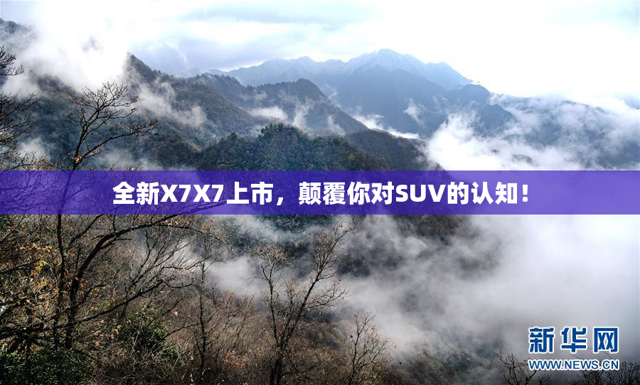 全新X7X7上市，颠覆你对SUV的认知！