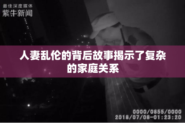 人妻乱伦的背后故事揭示了复杂的家庭关系