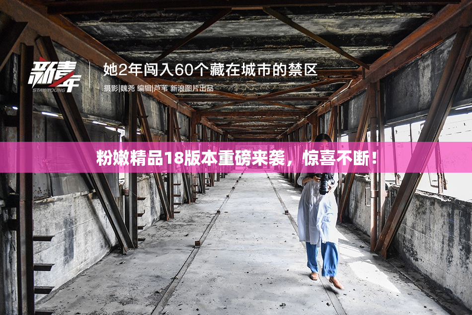 粉嫩精品18版本重磅来袭，惊喜不断！