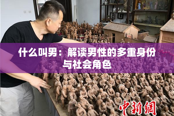 什么叫男：解读男性的多重身份与社会角色
