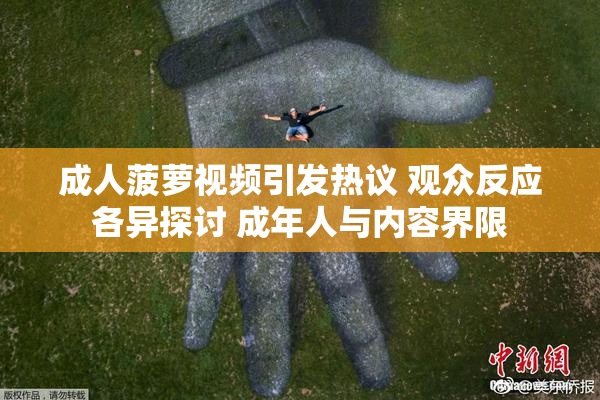 成人菠萝视频引发热议 观众反应各异探讨 成年人与内容界限